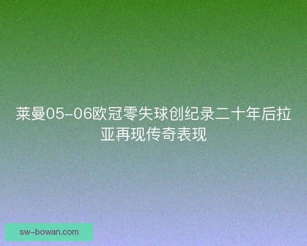 莱曼05-06欧冠零失球创纪录二十年后拉亚再现传奇表现 莱曼05-06欧冠零失球创纪录二十年后拉亚再现传奇表现