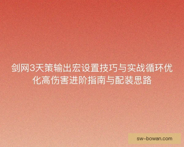 剑网3天策输出宏设置技巧与实战循环优化高伤害进阶指南与配装思路