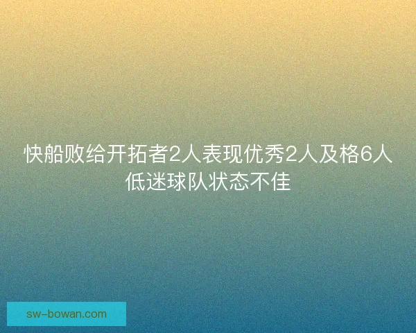 快船败给开拓者2人表现优秀2人及格6人低迷球队状态不佳 快船败给开拓者2人表现优秀2人及格6人低迷球队状态不佳