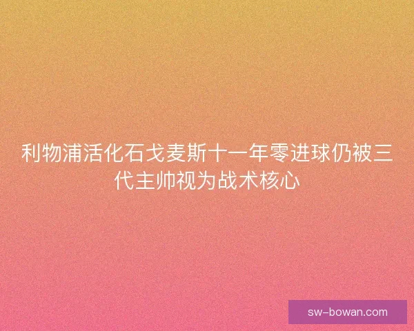 利物浦活化石戈麦斯十一年零进球仍被三代主帅视为战术核心 利物浦活化石戈麦斯十一年零进球仍被三代主帅视为战术核心