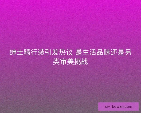 绅士骑行装引发热议 是生活品味还是另类审美挑战